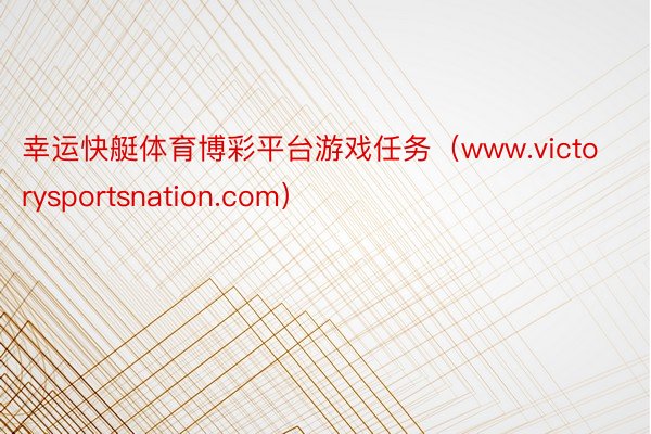 幸运快艇体育博彩平台游戏任务（www.victorysportsnation.com）