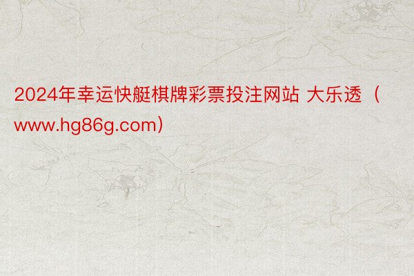 2024年幸运快艇棋牌彩票投注网站 大乐透（www.hg86g.com）