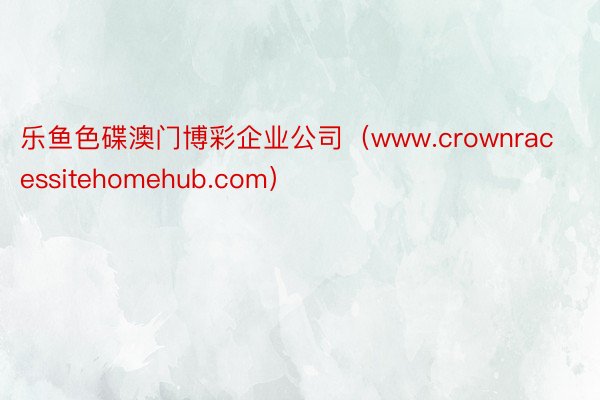 乐鱼色碟澳门博彩企业公司（www.crownracessitehomehub.com）