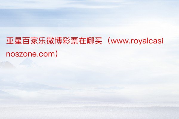 亚星百家乐微博彩票在哪买(www.royalcasinoszone.com)