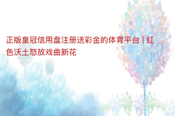 正版皇冠信用盘注册送彩金的体育平台 | 红色沃土怒放戏曲新花