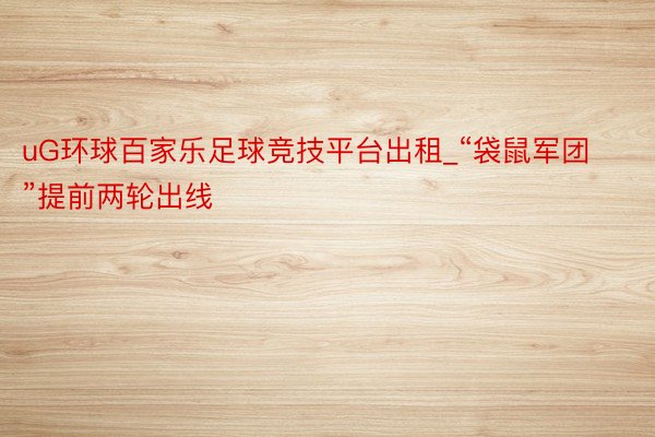 uG环球百家乐足球竞技平台出租_“袋鼠军团”提前两轮出线