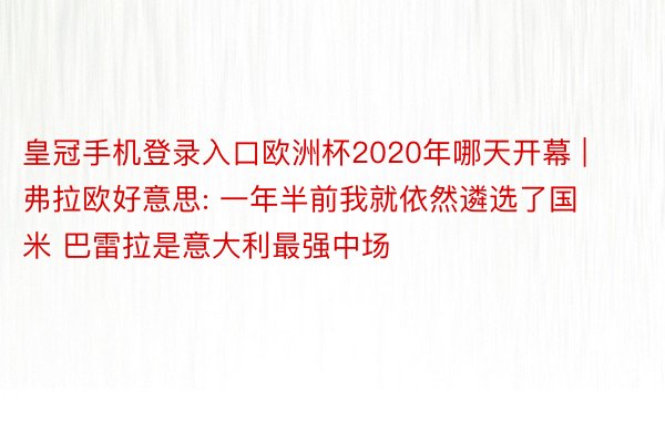 皇冠手机登录入口欧洲杯2020年哪天开幕 | 弗拉欧好意思: 一年半前我就依然遴选了国米 巴雷拉是意大利最强中场
