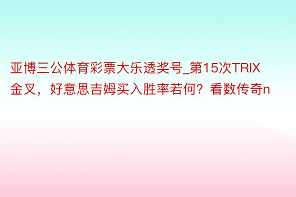 亚博三公体育彩票大乐透奖号_第15次TRIX金叉，好意思吉姆买入胜率若何？看数传奇n