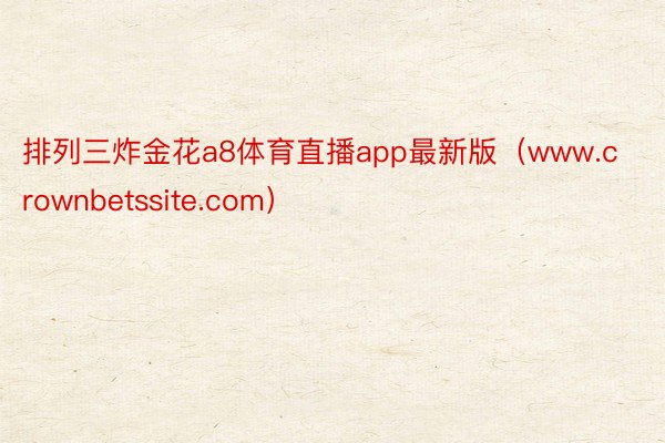 排列三炸金花a8体育直播app最新版（www.crownbetssite.com）