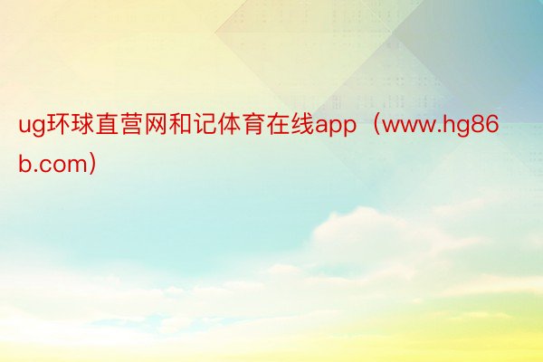 ug环球直营网和记体育在线app（www.hg86b.com）