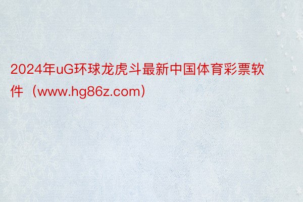 2024年uG环球龙虎斗最新中国体育彩票软件（www.hg86z.com）