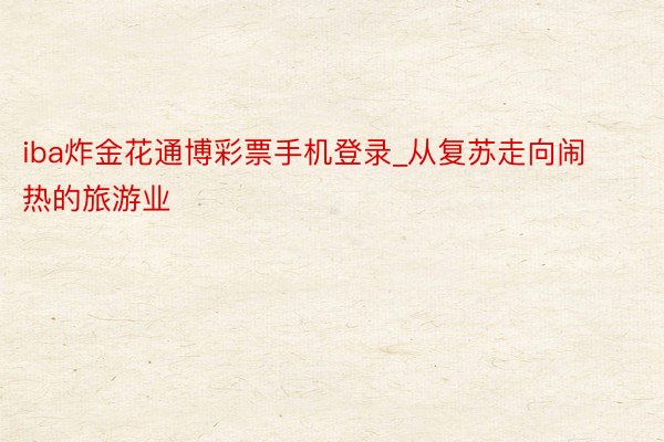 iba炸金花通博彩票手机登录_从复苏走向闹热的旅游业