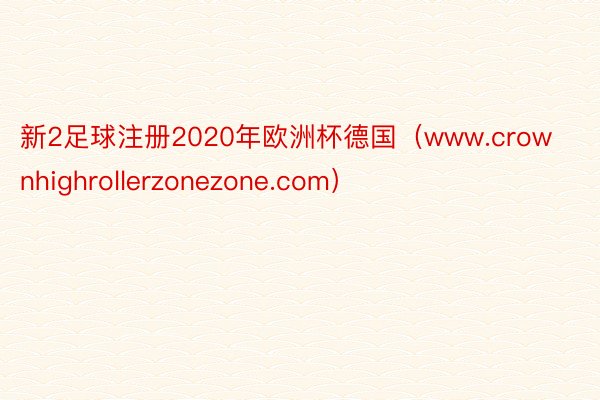 新2足球注册2020年欧洲杯德国（www.crownhighrollerzonezone.com）