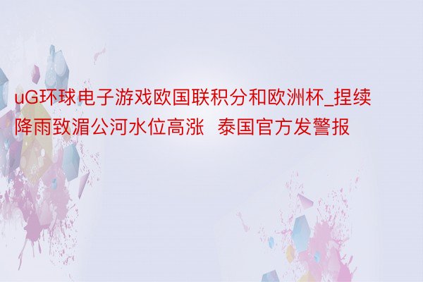 uG环球电子游戏欧国联积分和欧洲杯_捏续降雨致湄公河水位高涨  泰国官方发警报
