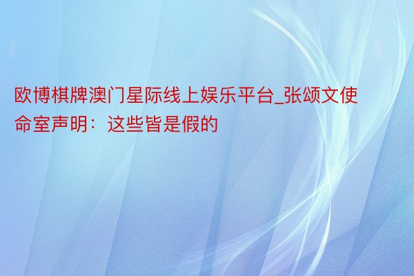 欧博棋牌澳门星际线上娱乐平台_张颂文使命室声明：这些皆是假的