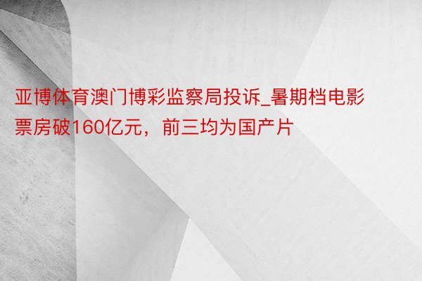 亚博体育澳门博彩监察局投诉_暑期档电影票房破160亿元，前三均为国产片