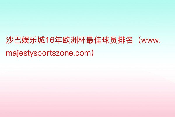 沙巴娱乐城16年欧洲杯最佳球员排名（www.majestysportszone.com）