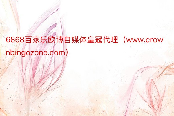 6868百家乐欧博自媒体皇冠代理（www.crownbingozone.com）