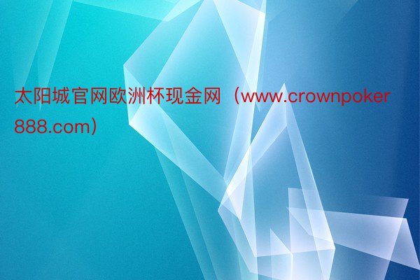 太阳城官网欧洲杯现金网（www.crownpoker888.com）