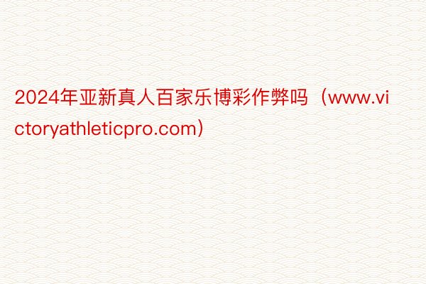 2024年亚新真人百家乐博彩作弊吗（www.victoryathleticpro.com）