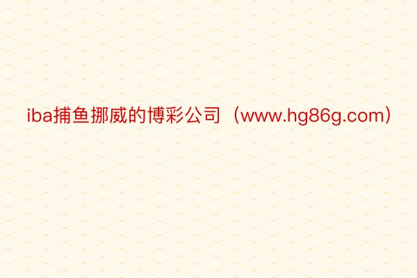 iba捕鱼挪威的博彩公司（www.hg86g.com）