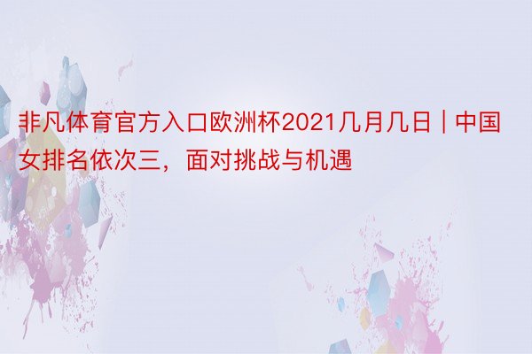 非凡体育官方入口欧洲杯2021几月几日 | 中国女排名依次三，面对挑战与机遇