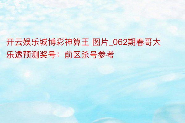 开云娱乐城博彩神算王 图片_062期春哥大乐透预测奖号：前区杀号参考