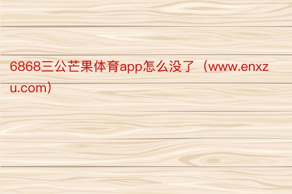6868三公芒果体育app怎么没了（www.enxzu.com）
