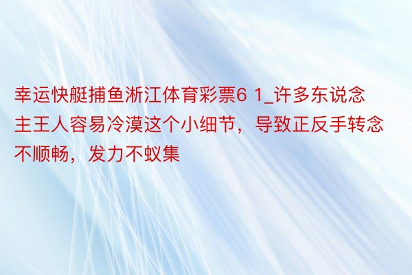 幸运快艇捕鱼淅江体育彩票6 1_许多东说念主王人容易冷漠这个小细节，导致正反手转念不顺畅，发力不蚁集