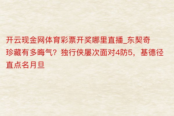 开云现金网体育彩票开奖哪里直播_东契奇珍藏有多晦气？独行侠屡次面对4防5，基德径直点名月旦