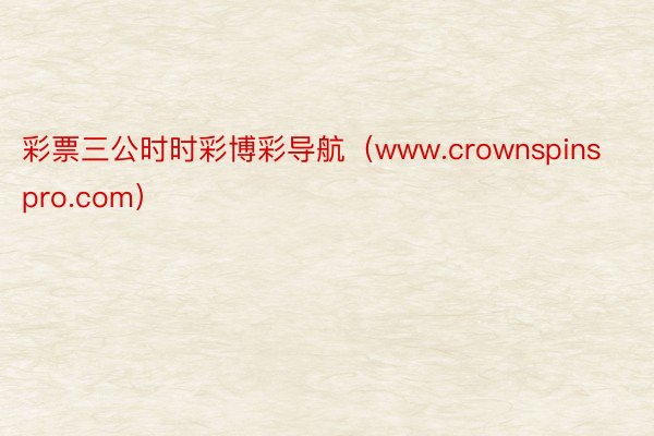 彩票三公时时彩博彩导航（www.crownspinspro.com）