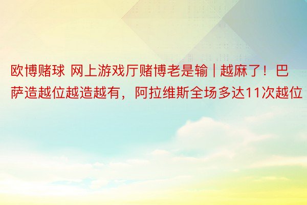 欧博赌球 网上游戏厅赌博老是输 | 越麻了！巴萨造越位越造越有，阿拉维斯全场多达11次越位