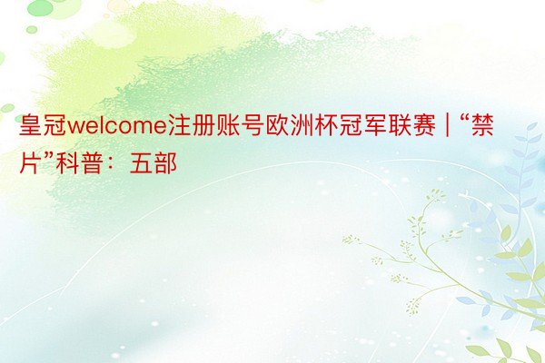 皇冠welcome注册账号欧洲杯冠军联赛 | “禁片”科普：五部