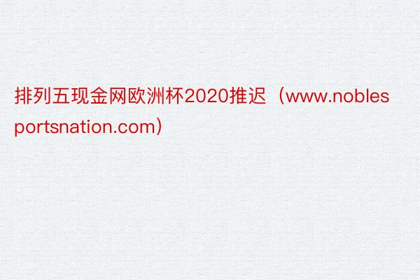 排列五现金网欧洲杯2020推迟（www.noblesportsnation.com）