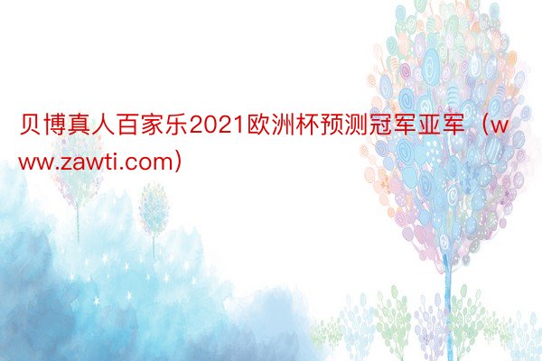 贝博真人百家乐2021欧洲杯预测冠军亚军（www.zawti.com）