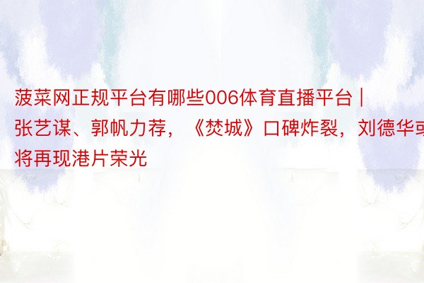 菠菜网正规平台有哪些006体育直播平台 | 张艺谋、郭帆力荐，《焚城》口碑炸裂，刘德华或将再现港片荣光