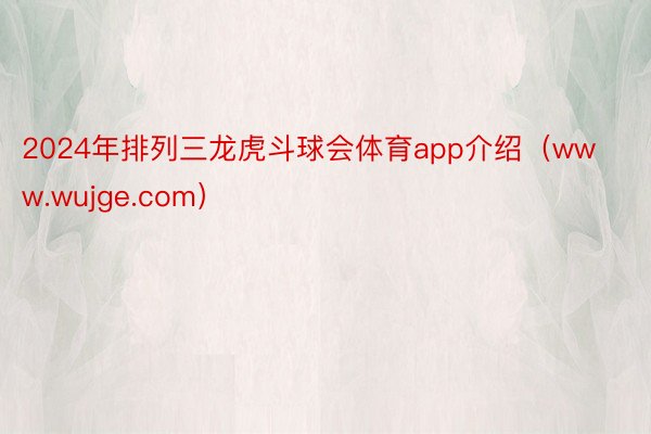 2024年排列三龙虎斗球会体育app介绍（www.wujge.com）