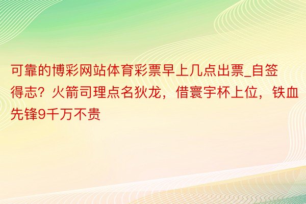 可靠的博彩网站体育彩票早上几点出票_自签得志？火箭司理点名狄龙，借寰宇杯上位，铁血先锋9千万不贵