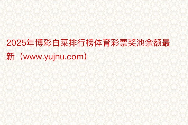 2025年博彩白菜排行榜体育彩票奖池余额最新（www.yujnu.com）