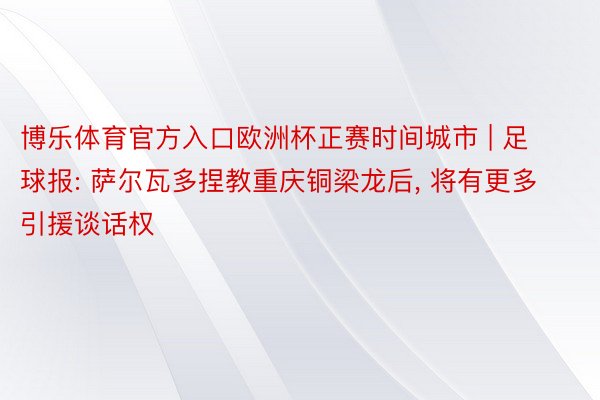 博乐体育官方入口欧洲杯正赛时间城市 | 足球报: 萨尔瓦多捏教重庆铜梁龙后, 将有更多引援谈话权