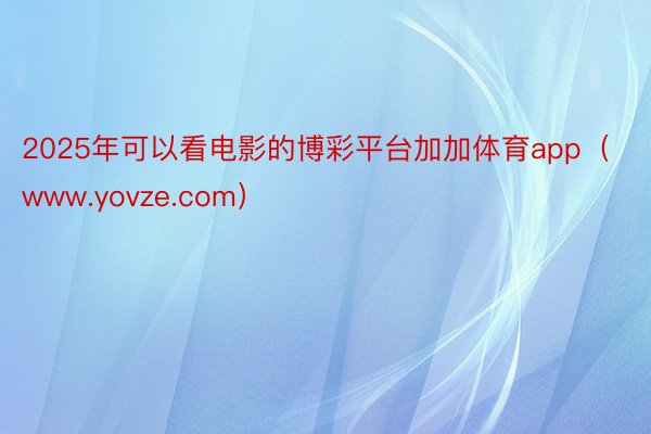 2025年可以看电影的博彩平台加加体育app（www.yovze.com）