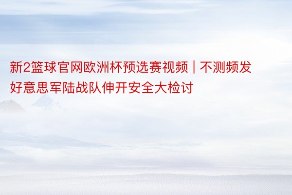 新2篮球官网欧洲杯预选赛视频 | 不测频发 好意思军陆战队伸开安全大检讨