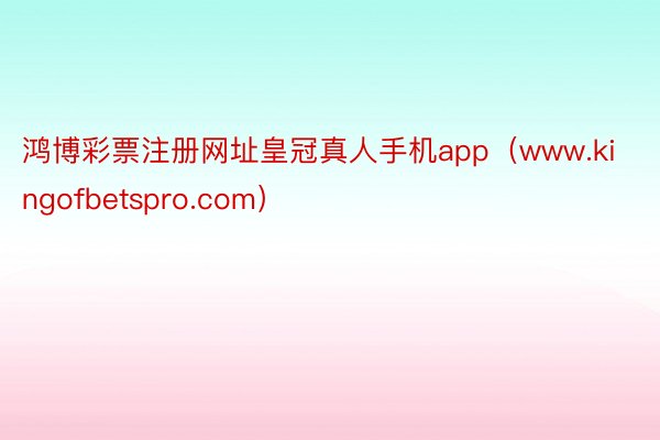 鸿博彩票注册网址皇冠真人手机app（www.kingofbetspro.com）