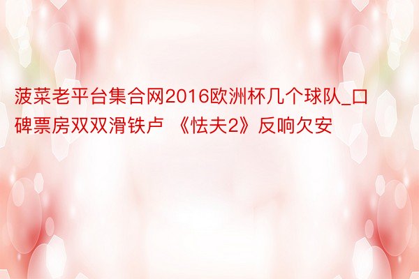 菠菜老平台集合网2016欧洲杯几个球队_口碑票房双双滑铁卢 《怯夫2》反响欠安